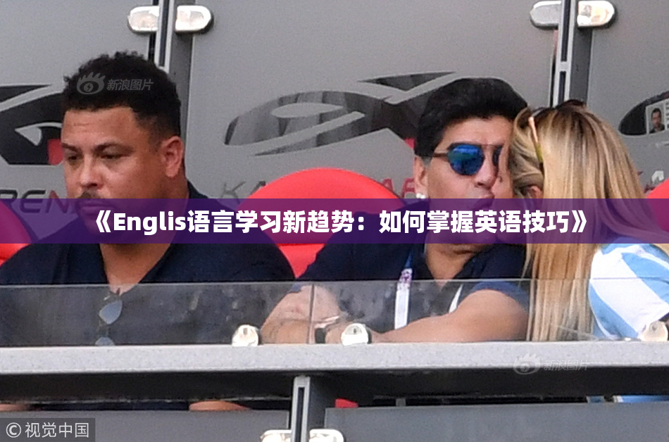 《Englis语言学习新趋势：如何掌握英语技巧》