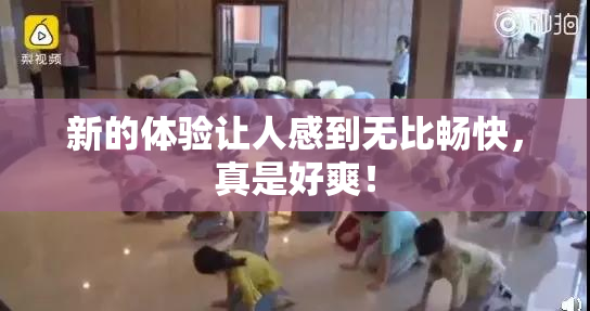 新的体验让人感到无比畅快，真是好爽！