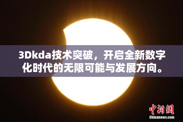 3Dkda技术突破，开启全新数字化时代的无限可能与发展方向。