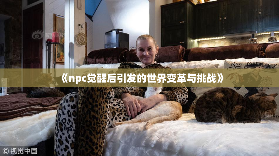 《npc觉醒后引发的世界变革与挑战》