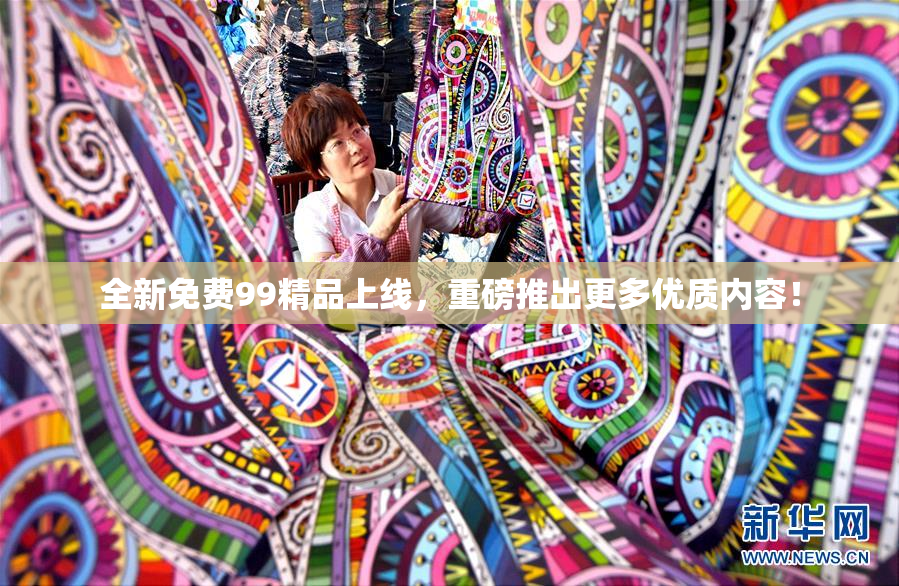 全新免费99精品上线，重磅推出更多优质内容！