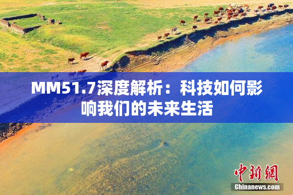 MM51.7深度解析：科技如何影响我们的未来生活
