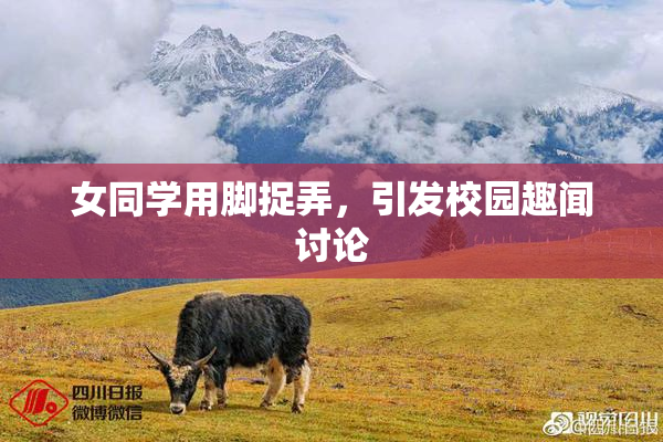女同学用脚捉弄，引发校园趣闻讨论