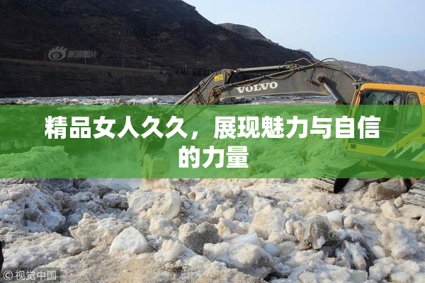 精品女人久久，展现魅力与自信的力量
