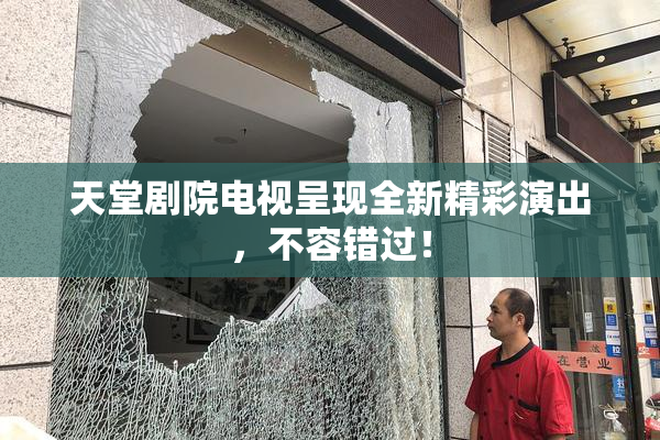 天堂剧院电视呈现全新精彩演出，不容错过！