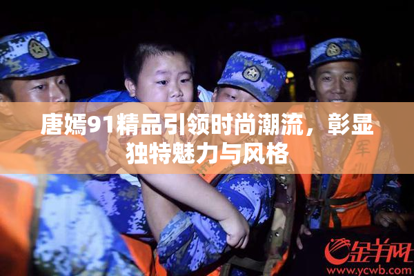 唐嫣91精品引领时尚潮流，彰显独特魅力与风格