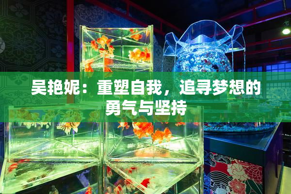 吴艳妮：重塑自我，追寻梦想的勇气与坚持