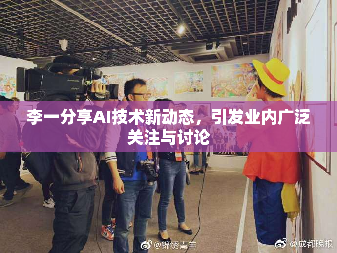 李一分享AI技术新动态，引发业内广泛关注与讨论