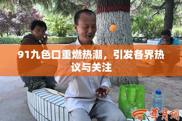 91九色口重燃热潮，引发各界热议与关注