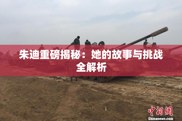 朱迪重磅揭秘：她的故事与挑战全解析