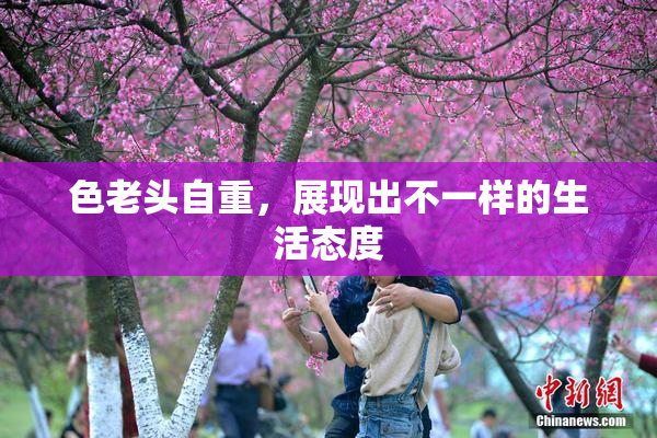 色老头自重，展现出不一样的生活态度