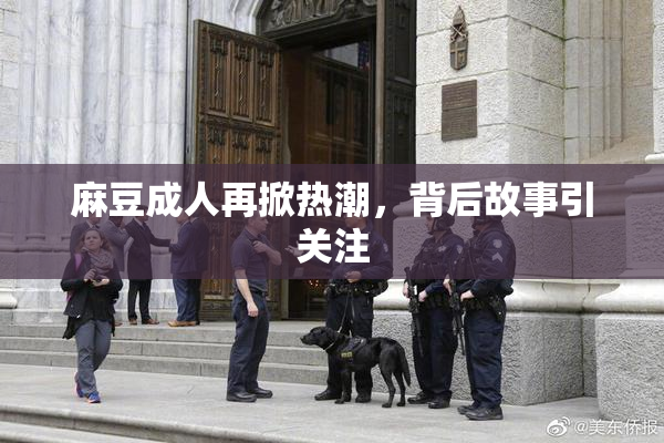 麻豆成人再掀热潮，背后故事引关注