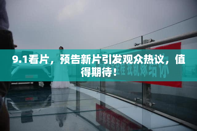 9.1看片，预告新片引发观众热议，值得期待！