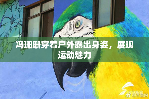 冯珊珊穿着户外露出身姿，展现运动魅力