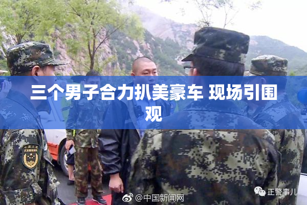 三个男子合力扒美豪车 现场引围观