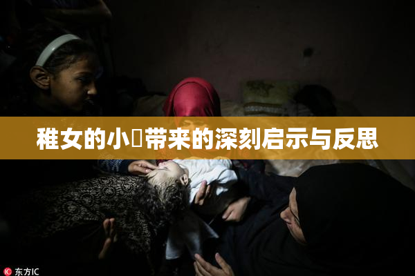 稚女的小泬带来的深刻启示与反思