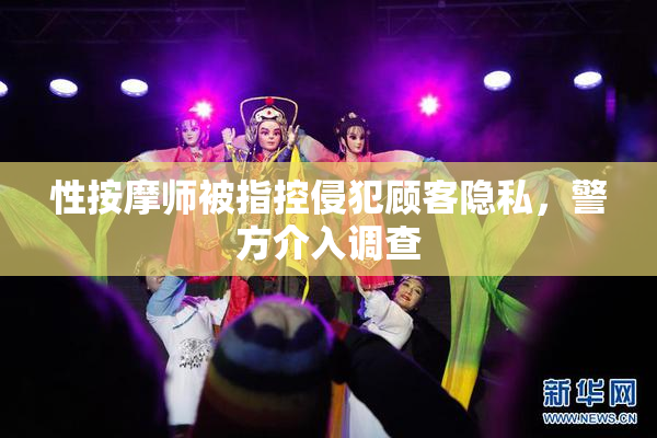 性按摩师被指控侵犯顾客隐私，警方介入调查