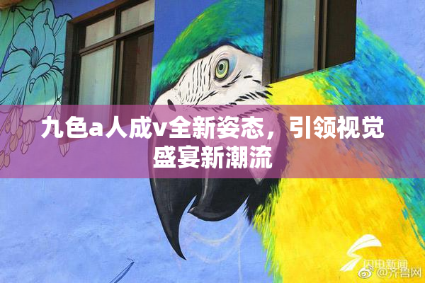 九色a人成v全新姿态，引领视觉盛宴新潮流