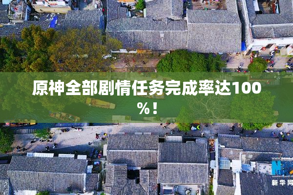 原神全部剧情任务完成率达100%！