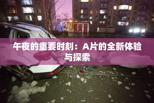午夜的重要时刻：A片的全新体验与探索