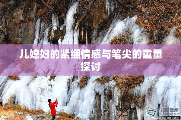 儿媳妇的紧绷情感与笔尖的重量探讨