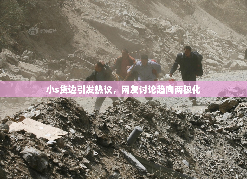 小s货边引发热议，网友讨论趋向两极化