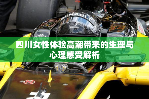 四川女性体验高潮带来的生理与心理感受解析