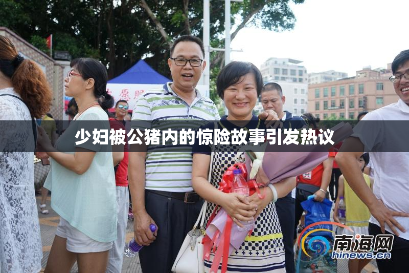 少妇被公猪内的惊险故事引发热议