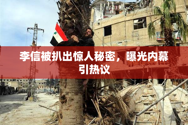 李信被扒出惊人秘密，曝光内幕引热议
