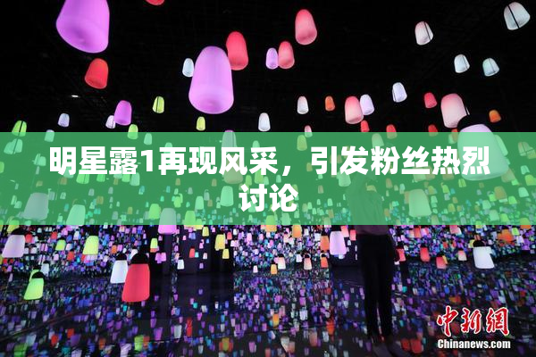 明星露1再现风采，引发粉丝热烈讨论