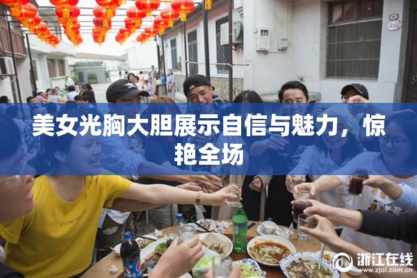 美女光胸大胆展示自信与魅力，惊艳全场