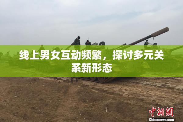 线上男女互动频繁，探讨多元关系新形态