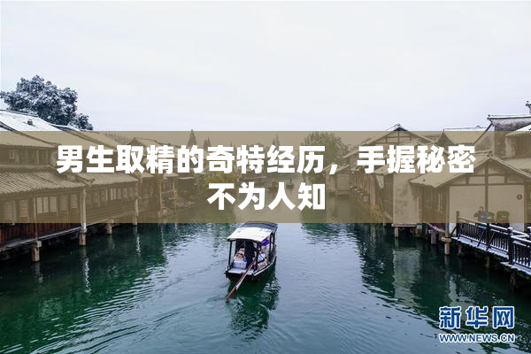男生取精的奇特经历，手握秘密不为人知