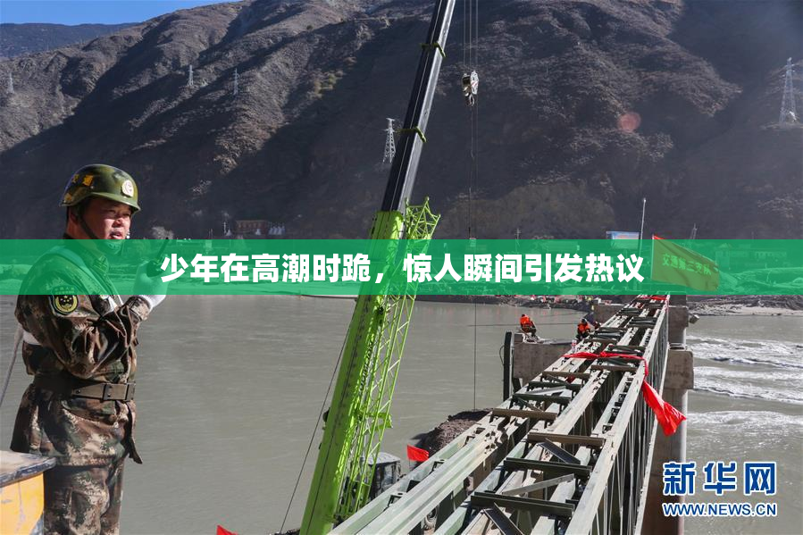 少年在高潮时跪，惊人瞬间引发热议