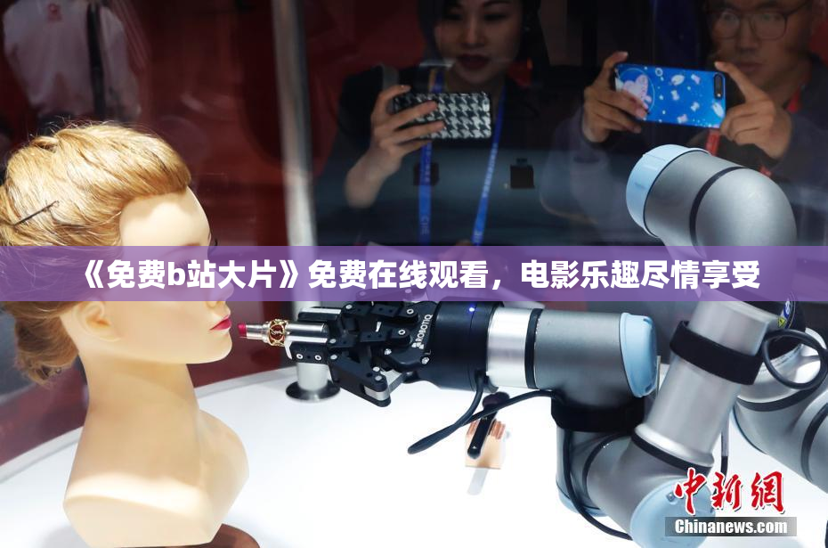 《免费b站大片》免费在线观看，电影乐趣尽情享受