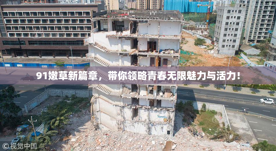 91嫩草新篇章，带你领略青春无限魅力与活力！