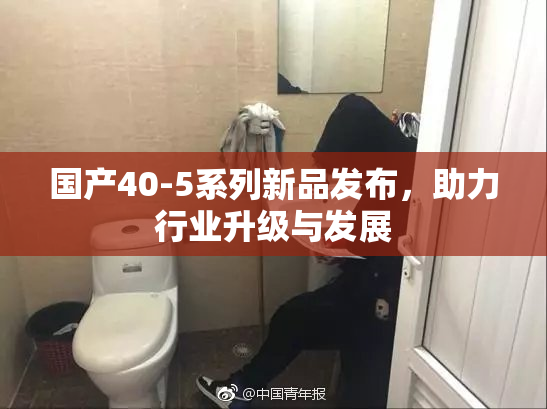 国产40-5系列新品发布，助力行业升级与发展