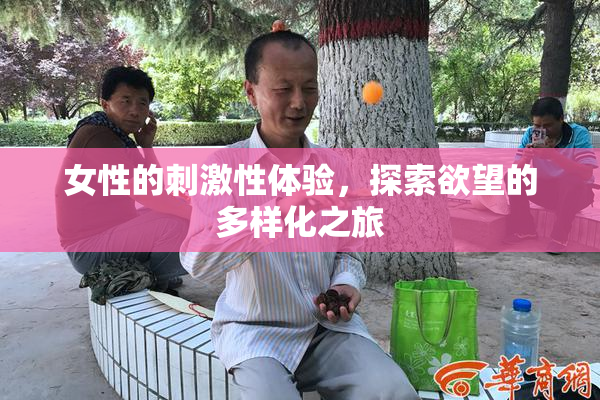 女性的刺激性体验，探索欲望的多样化之旅