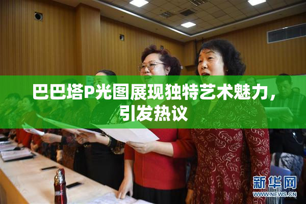 巴巴塔P光图展现独特艺术魅力，引发热议