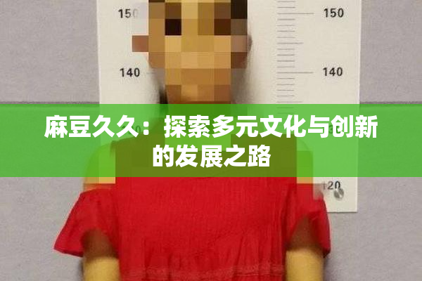 麻豆久久：探索多元文化与创新的发展之路