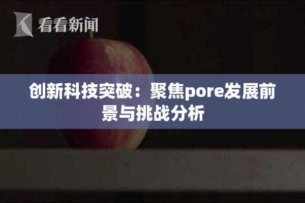 创新科技突破：聚焦pore发展前景与挑战分析