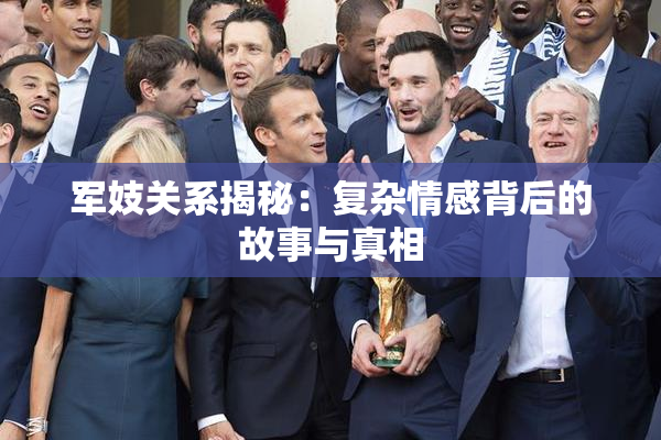 军妓关系揭秘：复杂情感背后的故事与真相