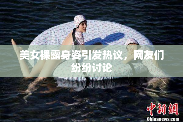 美女裸露身姿引发热议，网友们纷纷讨论