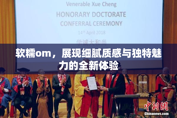 软糯om，展现细腻质感与独特魅力的全新体验