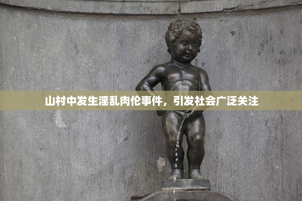 山村中发生淫乱肉伦事件，引发社会广泛关注