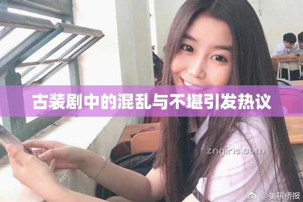 古装剧中的混乱与不堪引发热议