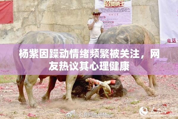 杨紫因躁动情绪频繁被关注，网友热议其心理健康