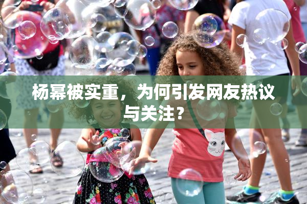 杨幂被实重，为何引发网友热议与关注？