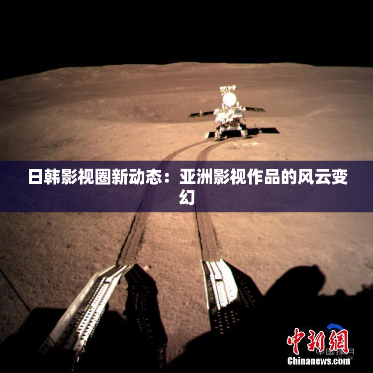 日韩影视圈新动态：亚洲影视作品的风云变幻