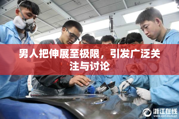 男人把伸展至极限，引发广泛关注与讨论